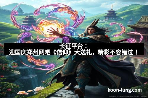 长征平台：迎国庆郑州网吧《信仰》大送礼，精彩不容错过！