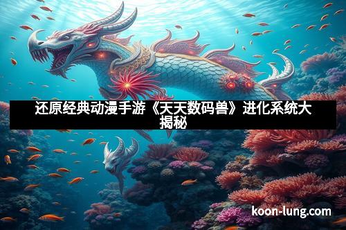 还原经典动漫手游《天天数码兽》进化系统大揭秘